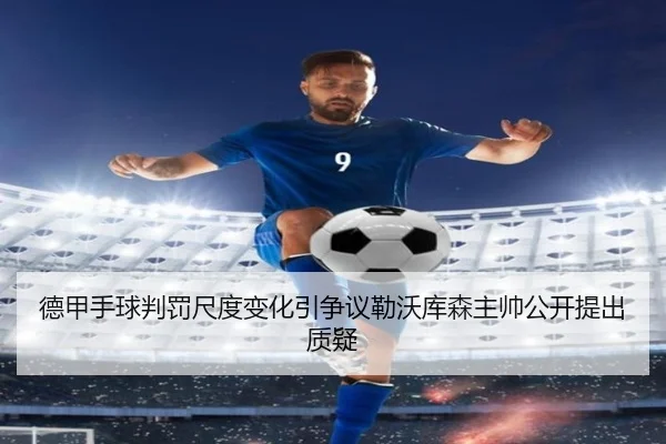 德甲手球判罚尺度变化引争议勒沃库森主帅公开提出质疑
